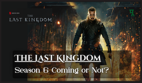 The Last Kingdom Season 6 Coming or Not